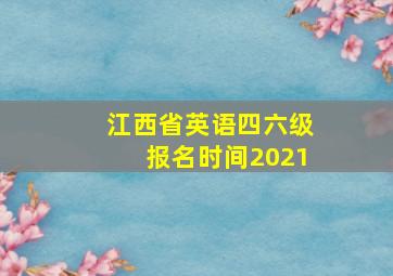 江西省英语四六级报名时间2021