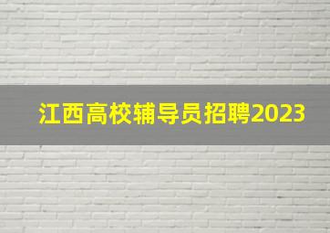 江西高校辅导员招聘2023