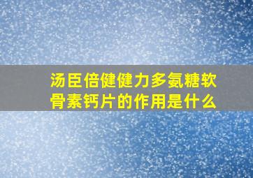 汤臣倍健健力多氨糖软骨素钙片的作用是什么