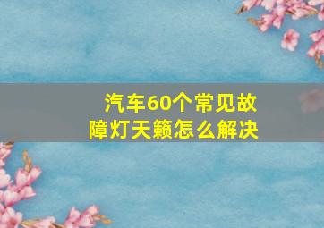 汽车60个常见故障灯天籁怎么解决