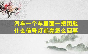 汽车一个车里面一把钥匙什么信号灯都亮怎么回事