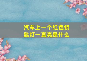 汽车上一个红色钥匙灯一直亮是什么