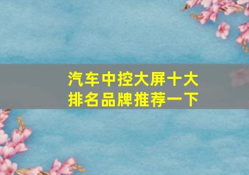 汽车中控大屏十大排名品牌推荐一下