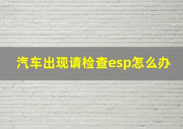 汽车出现请检查esp怎么办