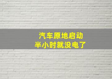 汽车原地启动半小时就没电了