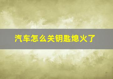 汽车怎么关钥匙熄火了