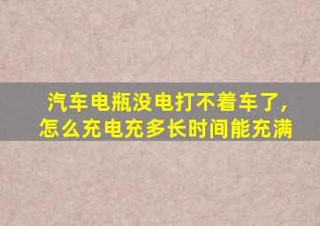 汽车电瓶没电打不着车了,怎么充电充多长时间能充满