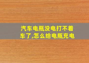 汽车电瓶没电打不着车了,怎么给电瓶充电