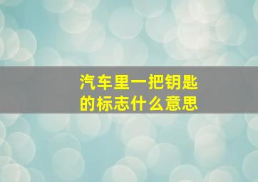 汽车里一把钥匙的标志什么意思