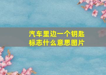 汽车里边一个钥匙标志什么意思图片