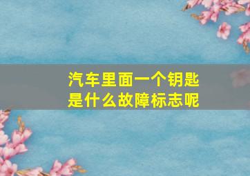 汽车里面一个钥匙是什么故障标志呢