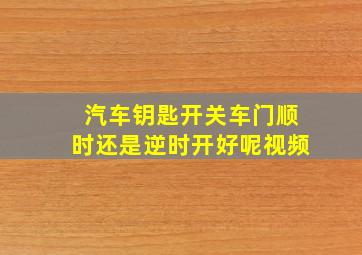 汽车钥匙开关车门顺时还是逆时开好呢视频