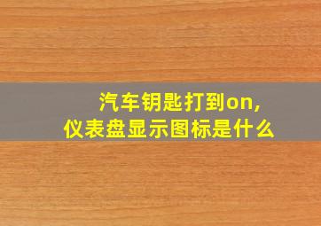 汽车钥匙打到on,仪表盘显示图标是什么