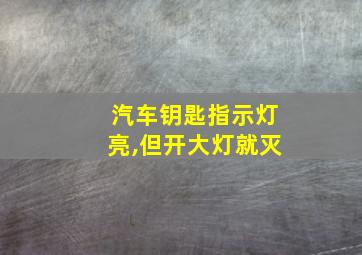 汽车钥匙指示灯亮,但开大灯就灭