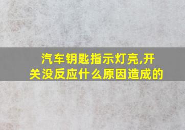 汽车钥匙指示灯亮,开关没反应什么原因造成的