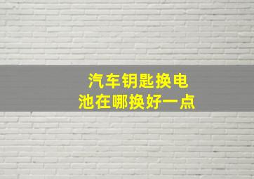 汽车钥匙换电池在哪换好一点