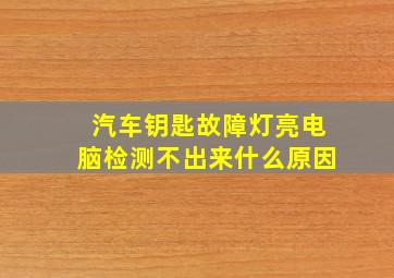 汽车钥匙故障灯亮电脑检测不出来什么原因