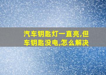 汽车钥匙灯一直亮,但车钥匙没电,怎么解决