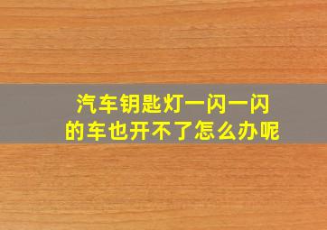 汽车钥匙灯一闪一闪的车也开不了怎么办呢