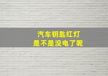 汽车钥匙红灯是不是没电了呢