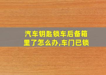 汽车钥匙锁车后备箱里了怎么办,车门已锁