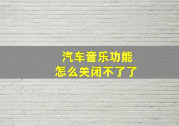 汽车音乐功能怎么关闭不了了