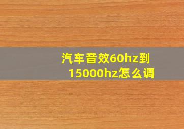 汽车音效60hz到15000hz怎么调