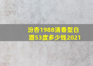 汾杏1988清香型白酒53度多少钱2021