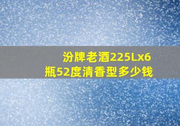 汾牌老酒225Lx6瓶52度清香型多少钱