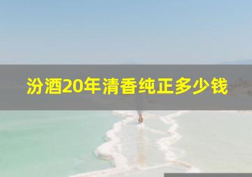 汾酒20年清香纯正多少钱