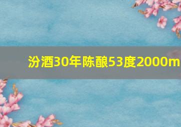 汾酒30年陈酿53度2000ml