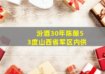 汾酒30年陈酿53度山西省军区内供