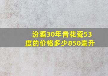 汾酒30年青花瓷53度的价格多少850毫升