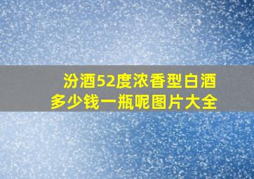 汾酒52度浓香型白酒多少钱一瓶呢图片大全