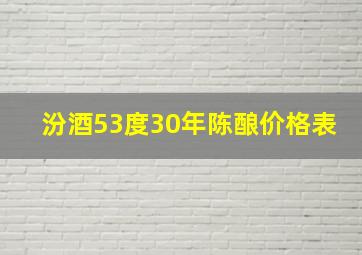 汾酒53度30年陈酿价格表