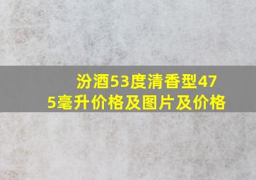 汾酒53度清香型475毫升价格及图片及价格