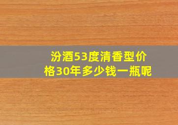 汾酒53度清香型价格30年多少钱一瓶呢