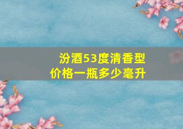 汾酒53度清香型价格一瓶多少毫升