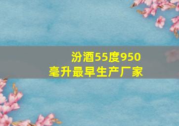 汾酒55度950毫升最早生产厂家