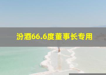 汾酒66.6度董事长专用