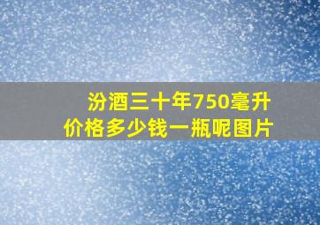 汾酒三十年750毫升价格多少钱一瓶呢图片