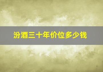 汾酒三十年价位多少钱