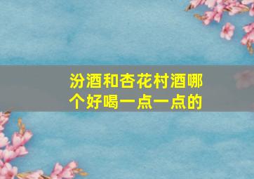 汾酒和杏花村酒哪个好喝一点一点的