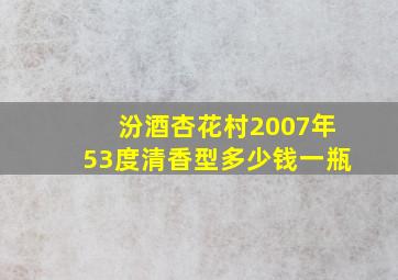 汾酒杏花村2007年53度清香型多少钱一瓶