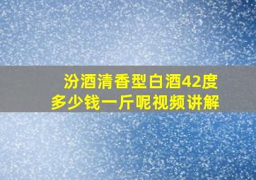 汾酒清香型白酒42度多少钱一斤呢视频讲解