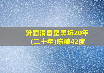 汾酒清香型黑坛20年(二十年)陈酿42度