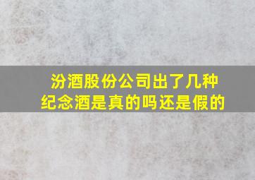 汾酒股份公司出了几种纪念酒是真的吗还是假的