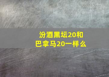 汾酒黑坛20和巴拿马20一样么