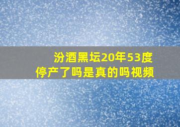 汾酒黑坛20年53度停产了吗是真的吗视频