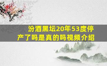 汾酒黑坛20年53度停产了吗是真的吗视频介绍